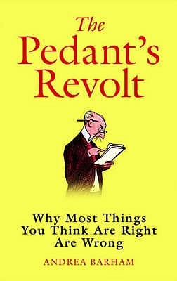 The Pedant's Revolt : Why Most Things You Think Are Right Are Wrong (Hardcover)