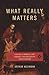 What Really Matters by Arthur Kleinman