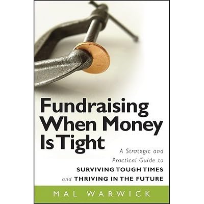 Fundraising When Money Is Tight A Strategic And Practical Guide To Surviving Tough Times And Thriving In The Future By Mal Warwick