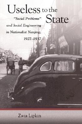 Useless to the State: “Social Problems” and Social Engineering in Nationalist Nanjing, 1927–1937 (Hardcover)