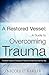 A Restored Vessel: A guide to overcoming trauma