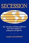 Secession: The Morality of Political Divorce from Fort Sumter to Lithuania and Quebec