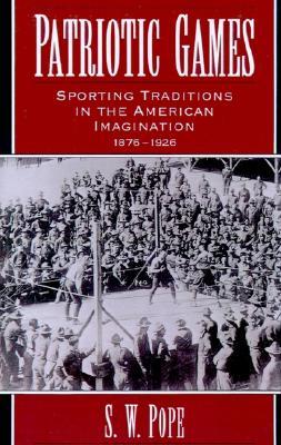Patriotic Games: Sporting Traditions in the American Imagination, 1876-1926 (Sports and History)