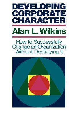 Developing Corporate Character: How to Successfully Change an Organization without Destroying It (Hardcover)