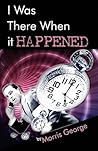 I Was There When It Happened by Morris George