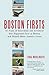 Boston Firsts: 40 Feats of Innovation and Invention that Happened First in Boston and Helped Make America Great