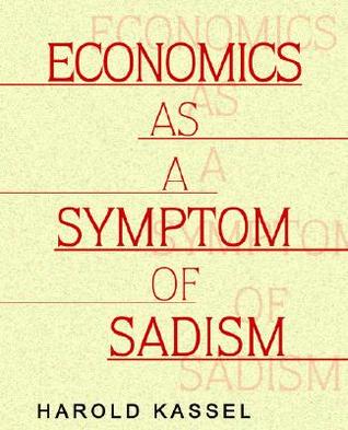 Economics As A Symptom Of Sadism: Pathology In American Culture And Education And The Legitimizing Myths That Support It (Paperback)