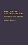 No Country For A Gentleman: British Rule in Egypt, 1883-1907 (Contributions in Comparative Colonial Studies) No Country For A Gentleman: British Rule in Egypt, 1883-1907 (Contributions in Comparative Colonial Studies)