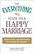 The Everything Guide to a Happy Marriage: Expert advice and information for a happy life together (Everything® Series)