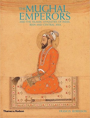 The Mughal Emperors: And the Islamic Dynasties of India, Iran, and Central Asia (Hardcover)