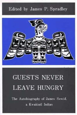 Guests Never Leave Hungry: The Autobiography of James Sewid, a Kwakiutl Indian (Paperback)