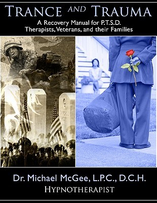Trance and Trauma: A Recovery Manual for PTSD Therapists, Veterans, and their Families, by Michael McGee, MA, DCH (Paperback)