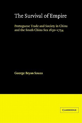 The Survival of Empire: Portuguese Trade and Society in China and the South China Sea 1630–1754 (Volume 0)