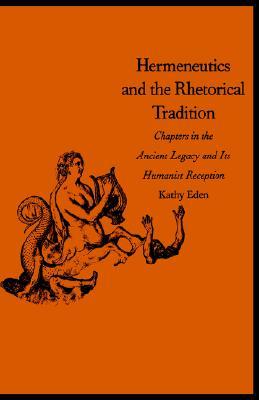 Hermeneutics and the Rhetorical Tradition: Chapters in the Ancient Legacy and Its Humanist Reception (Yale Studies in Hermeneutics)