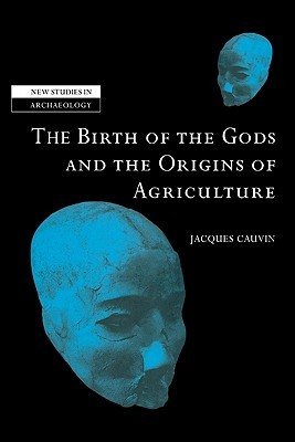 The Birth of the Gods and the Origins of Agriculture (New Studies in Archaeology)