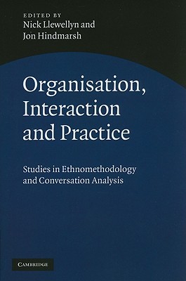 Organisation, Interaction and Practice: Studies of Ethnomethodology and Conversation Analysis (Hardcover)