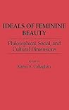 Ideals of Feminine Beauty: Philosophical, Social, and Cultural Dimensions (Contributions in Women's Studies) Ideals of Feminine Beauty: Philosophical, Social, and Cultural Dimensions (Contributions in Women's Studies)