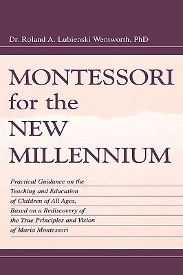 Montessori for the New Millennium: Practical Guidance on the Teaching and Education of Children of All Ages, Based on A Rediscovery of the True Principles and Vision of Maria Montessori (Hardcover)