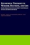 Ecumenical Theology in Worship, Doctrine, and Life: Essays Presented to Geoffrey Wainwright on his Sixtieth Birthday