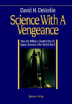 Science With A Vengeance: How the Military Created the US Space Sciences After World War II (Springer Study Edition)