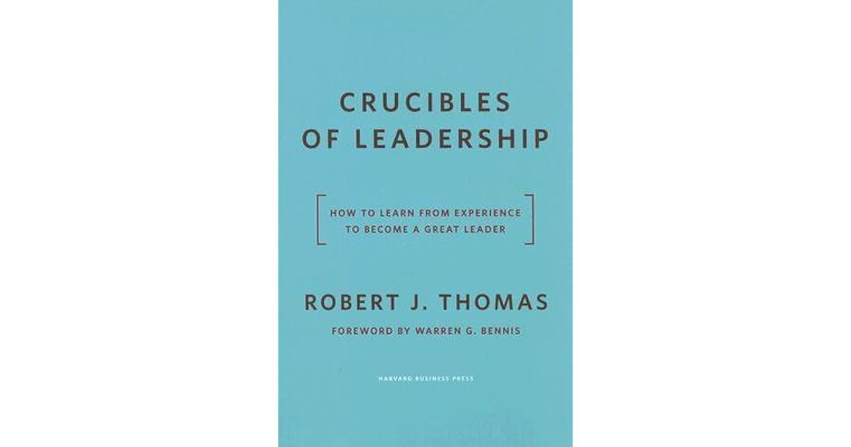Crucibles of Leadership How to Learn from Experience to a Great Leader by Robert J. Thomas