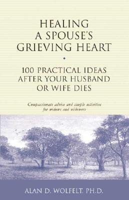 Healing a Spouse's Grieving Heart: 100 Practical Ideas After Your Husband or Wife Dies (Healing Your Grieving Heart series)