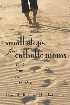 Small Steps for Catholic Moms: Think. Pray. Act. Every Day. (Paperback)