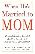 When He's Married to Mom: How to Help Mother-Enmeshed Men Open Their Hearts to True Love and Commitment