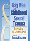 Gay Men and Childhood Sexual Trauma: Integrating the Shattered Self (Journal of Gay & Lesbian Social Services Ser., Vol. 12, Nos.) Gay Men and Childhood Sexual Trauma: Integrating the Shattered Self (Journal of Gay & Lesbian Social Services Ser., Vol. 12, Nos.)
