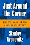 Just Around The Corner: The Paradox Of The Jobless Recovery Just Around The Corner: The Paradox Of The Jobless Recovery