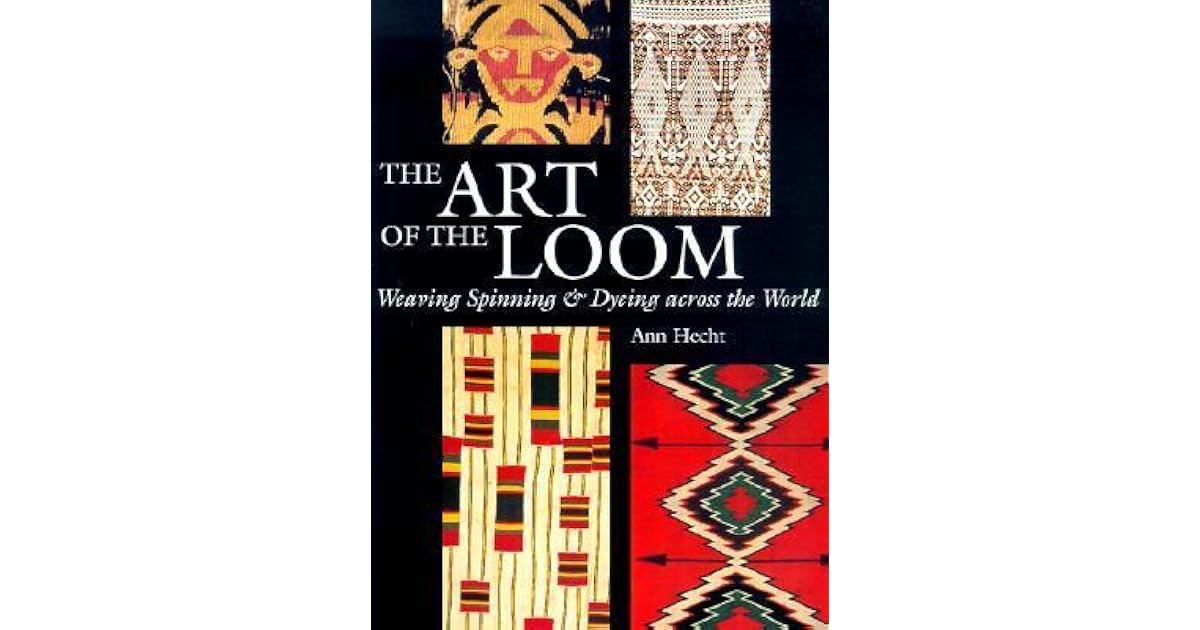 The Art of the Loom Weaving, Spinning, and Dyeing Across the World by