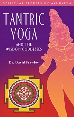 Tantric Yoga and the Wisdom Goddesses: Spiritual Secrets of Ayurveda (Paperback)