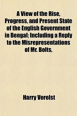A view of the rise, progress, and present state of the English government in Bengal; including a reply to the misrepresentations of Mr. Bolts, and other writers (Paperback)