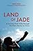Land of Jade: A Journey from India through Northern Burma to China