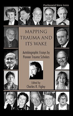 Mapping Trauma and Its Wake: Autobiographic Essays by Pioneer Trauma Scholars (Psychosocial Stress Series)