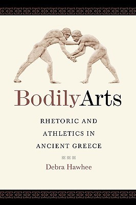 Bodily Arts: Rhetoric and Athletics in Ancient Greece (Paperback)