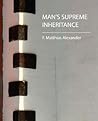 Man's Supreme Inheritance Man's Supreme Inheritance