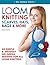 Loom Knitting Scarves, Hats, Bags & More: 40 Simple and Snuggly No-Needle Designs for All Loom Knitters (No-Needle Knits)