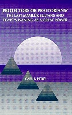 Protectors or Praetorians?: The Last Mamluk Sultans and Egypt's Waning as a Great Power (Medieval Middle East History)