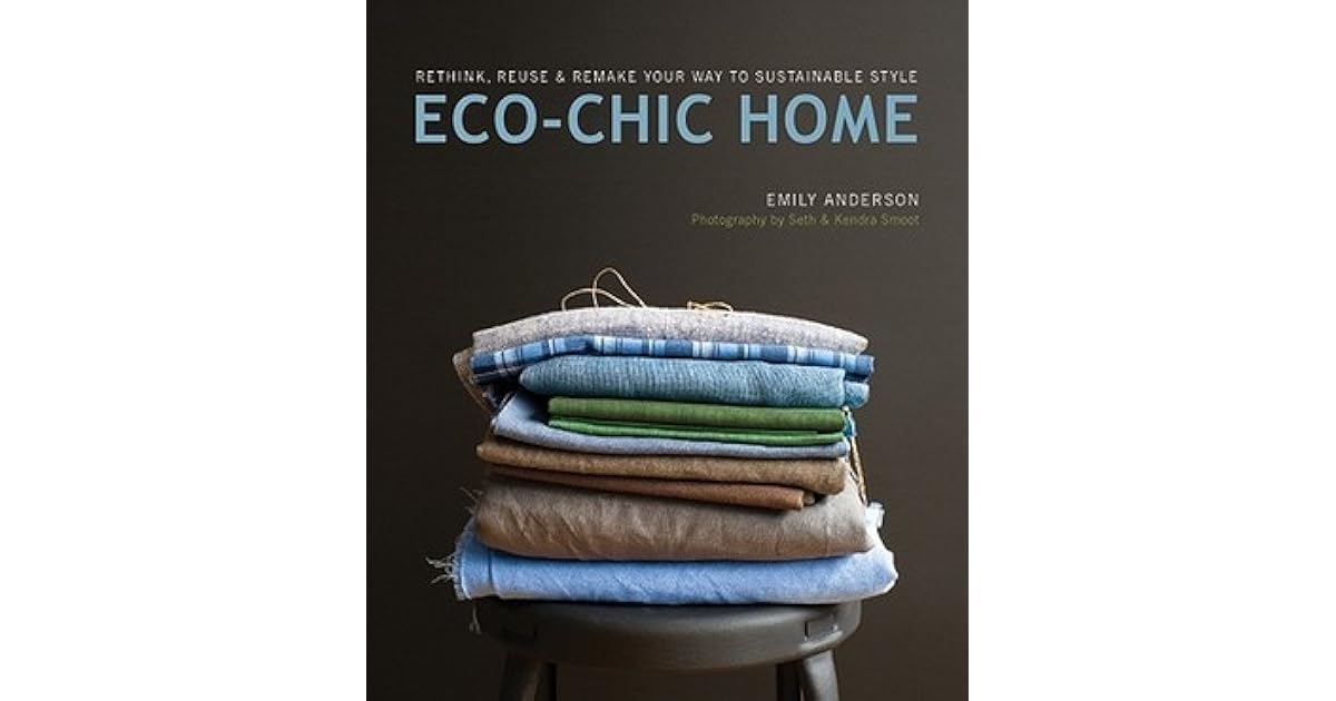 EcoChic Home Rethink, Reuse & Remake Your Way to Sustainable Style by