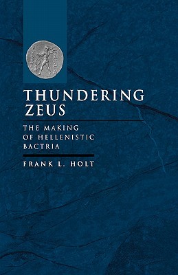 Thundering Zeus: The Making of Hellenistic Bactria (Volume 32) (Hellenistic Culture and Society)