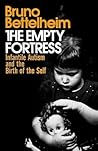 The Empty Fortress: Infantile Autism and the Birth of the Self The Empty Fortress: Infantile Autism and the Birth of the Self