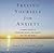 Freeing Yourself from Anxiety: The 4 Simple Steps to Overcome Worry and Create the Life You Want