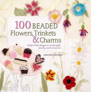 100 Beaded Flowers, Charms & Trinkets: Perfect Little Designs to Use for Gifts, Jewelry, and Accessories (Paperback)