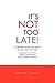 It's Not Too Late!: Achieving What You Want at Any Age Any Time!