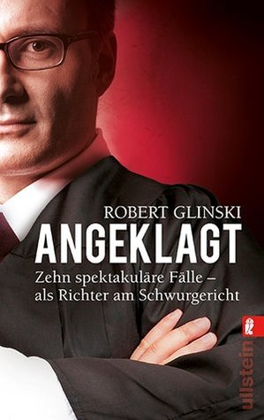 Angeklagt: Zehn spektakuläre Fälle – als Richter am Schwurgericht
