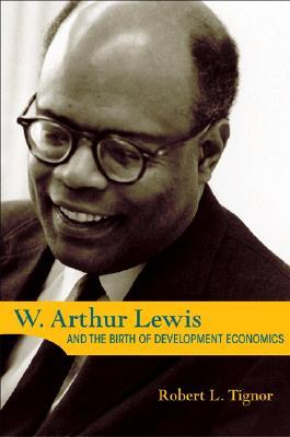 W. Arthur Lewis and the Birth of Development Economics (Princeton Legacy Library)