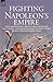 Fighting Napoleon's Empire: The Campaigns of a British Infantryman in Italy, Egypt, the Peninsular and the West Indies During the Napoleonic Wars