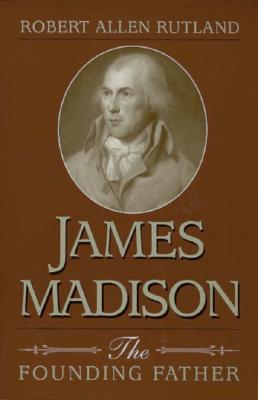 James Madison: The Founding Father (Volume 1)