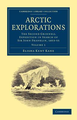 Arctic Explorations: The Second Grinnell Expedition in Search of Sir John Franklin, 1853, '54, '55, Vol. 1 (Paperback)
